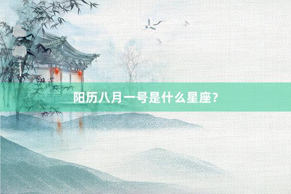 阳历八月一号是什么星座？