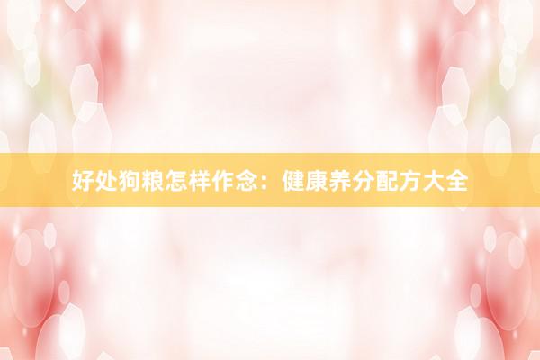 好处狗粮怎样作念：健康养分配方大全