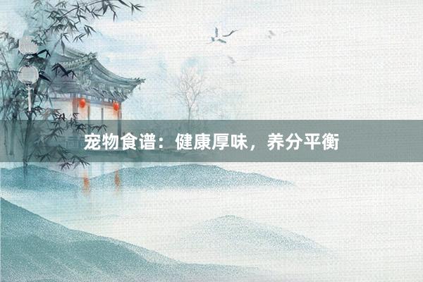 宠物食谱：健康厚味，养分平衡